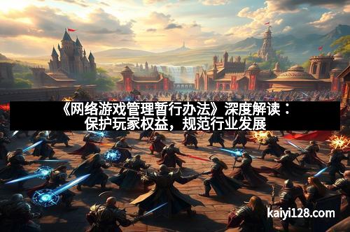 《网络游戏管理暂行办法》深度解读：保护玩家权益，规范行业发展