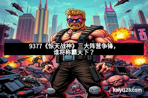9377《惊天战神》三大阵营争锋，谁将称霸天下？