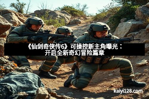 《仙剑奇侠传6》可操控新主角曝光：开启全新奇幻冒险篇章